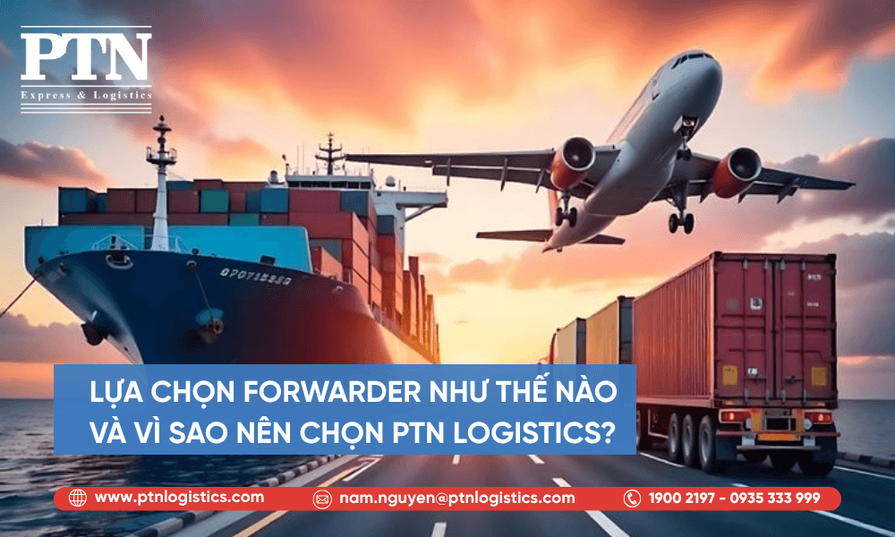 Lựa chọn forwarder như thế nào và vì sao nên chọn PTN Logistics