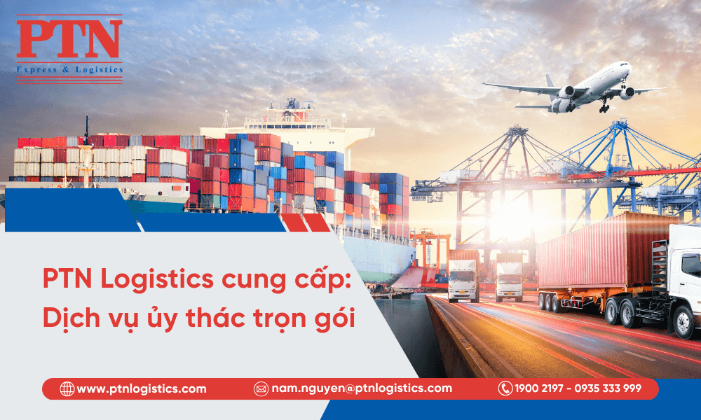 PTN Logistics cung cấp dịch vụ ủy thác trọn gói