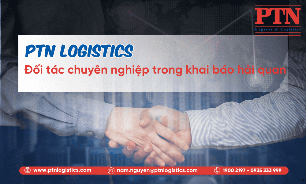 PTN Logistics-đối tác chuyên nghiệp trong khai báo hải quan