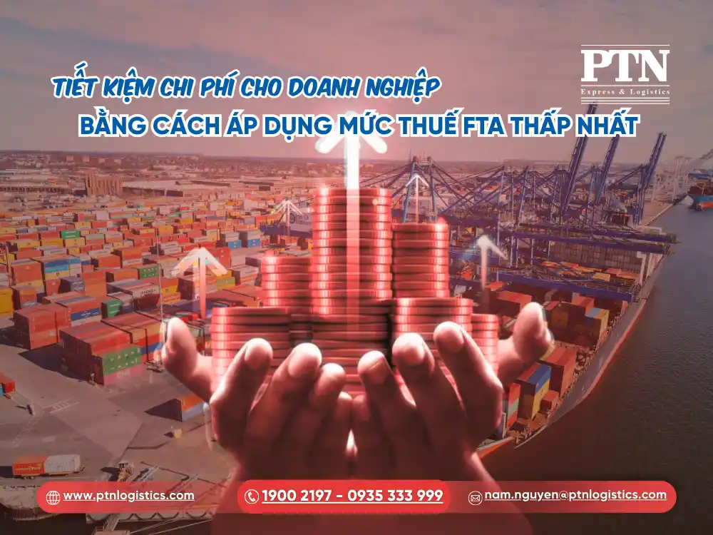 Tiết kiệm chi phí cho doanh nghiệp bằng cách áp dụng mức thuế FTA thấp nhất
